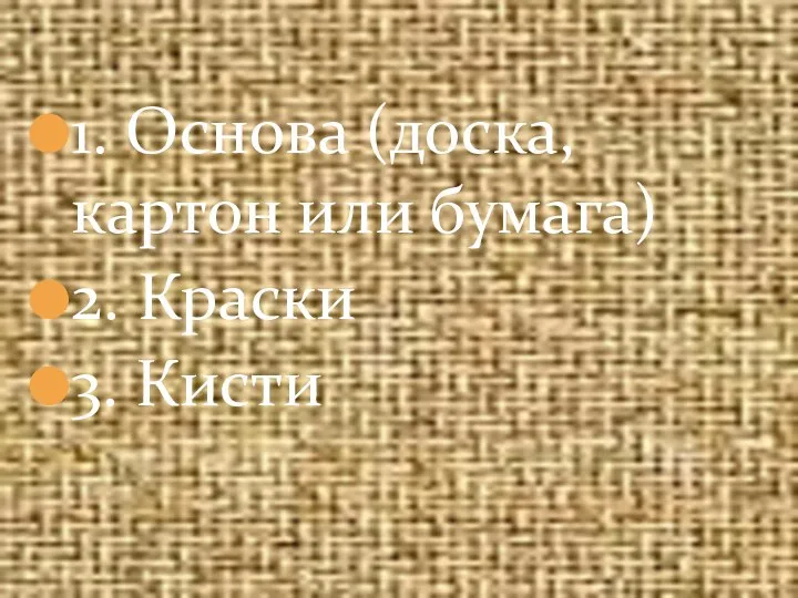 1. Основа (доска, картон или бумага) 2. Краски 3. Кисти