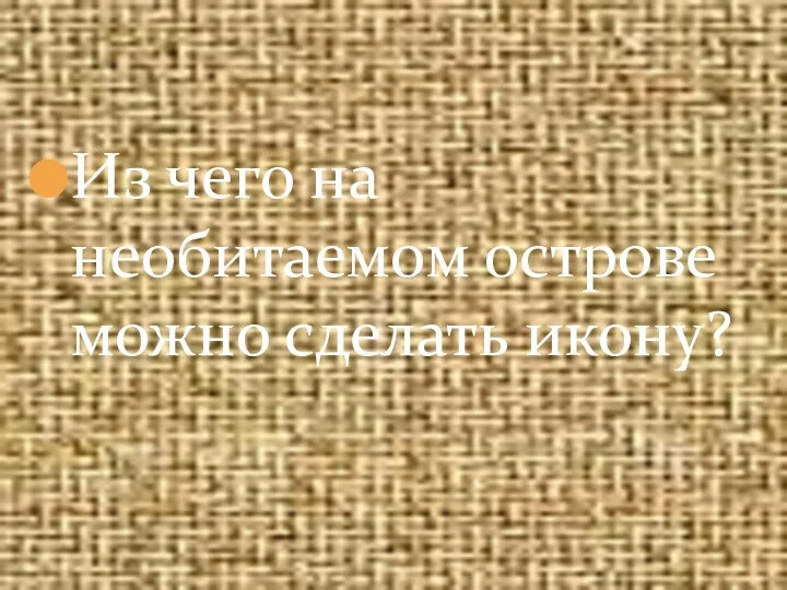 Из чего на необитаемом острове можно сделать икону?