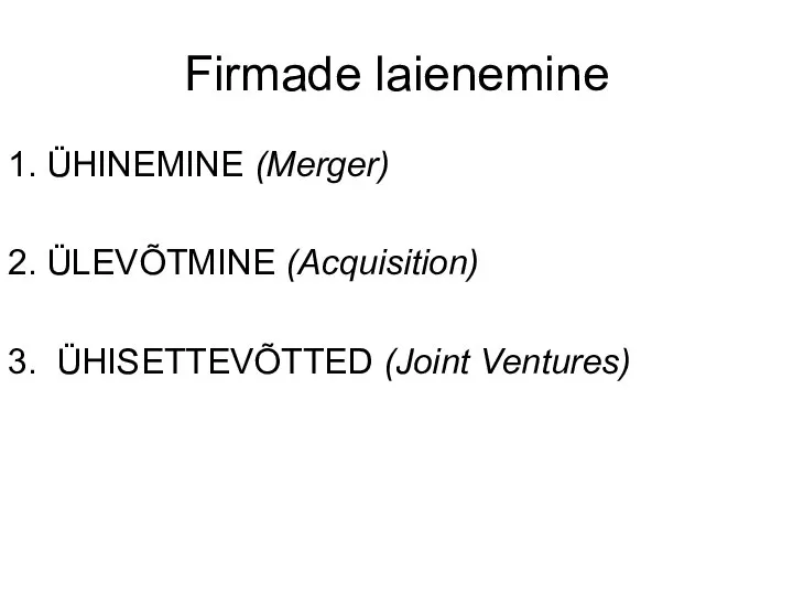 Firmade laienemine 1. ÜHINEMINE (Merger) 2. ÜLEVÕTMINE (Acquisition) 3. ÜHISETTEVÕTTED (Joint Ventures)