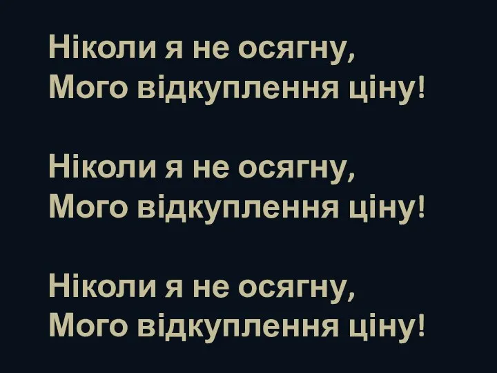 Ніколи я не осягну, Мого відкуплення ціну! Ніколи я не осягну,