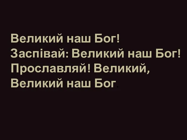 Великий наш Бог! Заспівай: Великий наш Бог! Прославляй! Великий, Великий наш Бог.