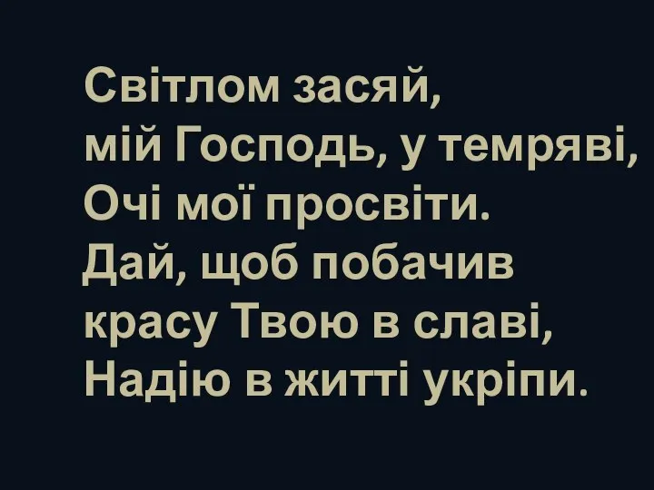 Світлом засяй, мій Господь, у темряві, Очі мої просвіти. Дай, щоб