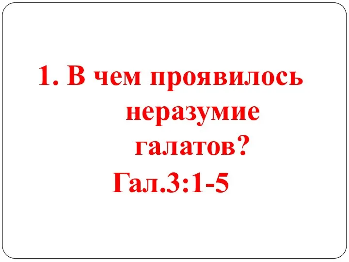 1. В чем проявилось неразумие галатов? Гал.3:1-5