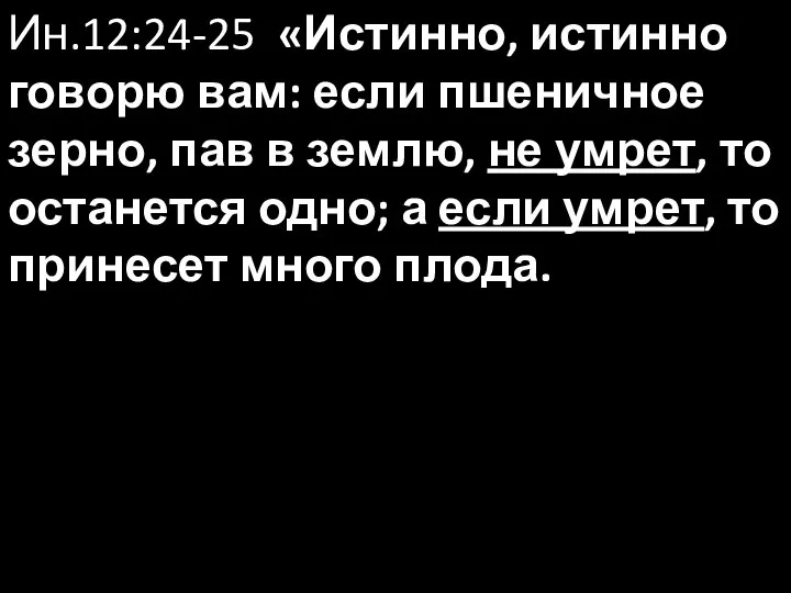 Ин.12:24-25 «Истинно, истинно говорю вам: если пшеничное зерно, пав в землю,