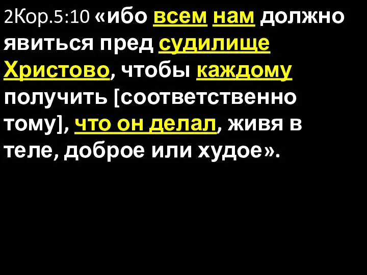 2Кор.5:10 «ибо всем нам должно явиться пред судилище Христово, чтобы каждому