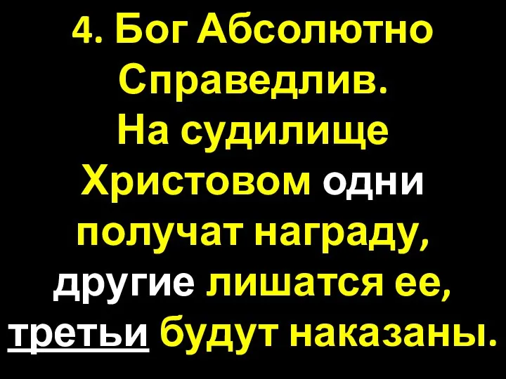 4. Бог Абсолютно Справедлив. На судилище Христовом одни получат награду, другие лишатся ее, третьи будут наказаны.