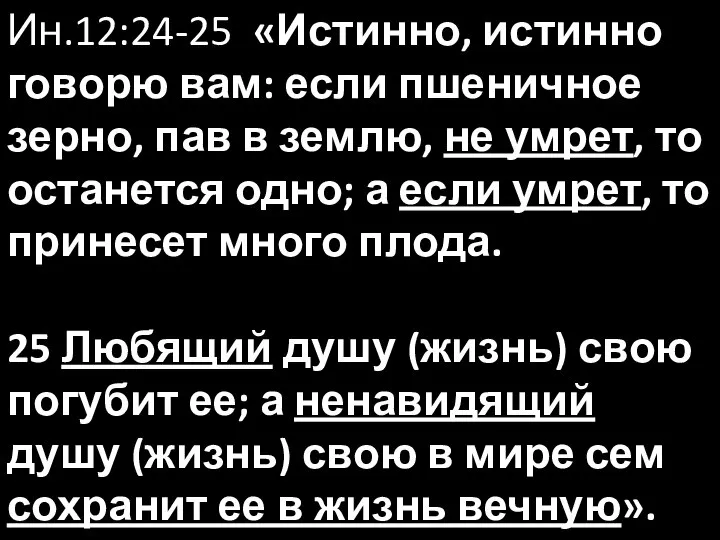 Ин.12:24-25 «Истинно, истинно говорю вам: если пшеничное зерно, пав в землю,