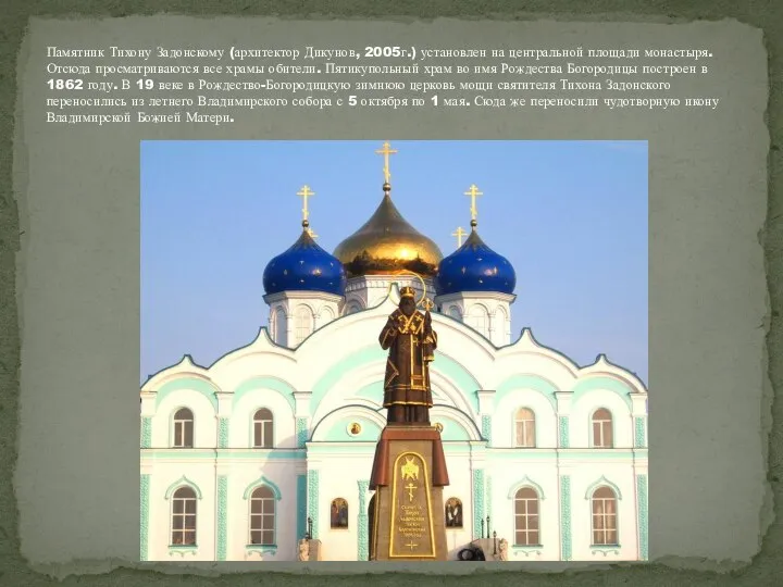 Памятник Тихону Задонскому (архитектор Дикунов, 2005г.) установлен на центральной площади монастыря.