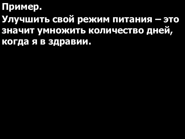 Пример. Улучшить свой режим питания – это значит умножить количество дней, когда я в здравии.