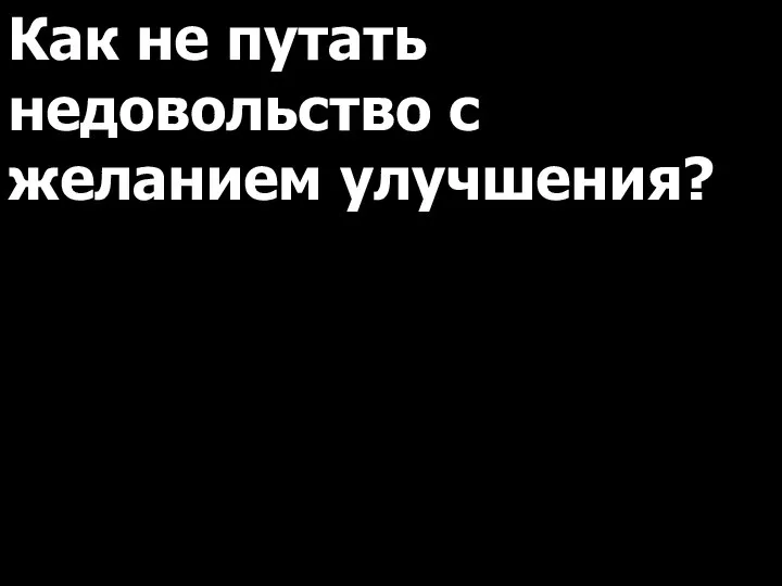 Как не путать недовольство с желанием улучшения?