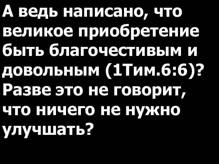 А ведь написано, что великое приобретение быть благочестивым и довольным (1Тим.6:6)?