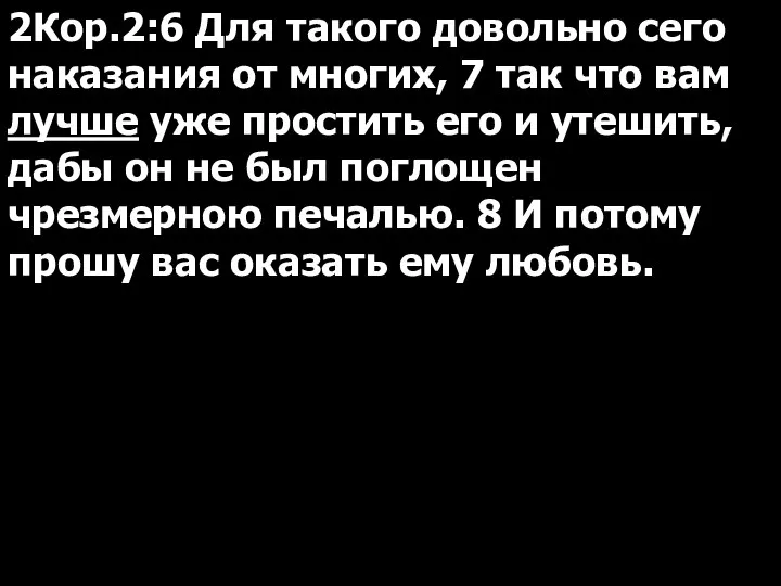 2Кор.2:6 Для такого довольно сего наказания от многих, 7 так что