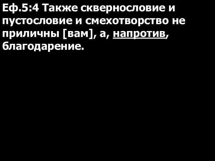 Еф.5:4 Также сквернословие и пустословие и смехотворство не приличны [вам], а, напротив, благодарение.