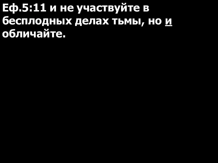 Еф.5:11 и не участвуйте в бесплодных делах тьмы, но и обличайте.