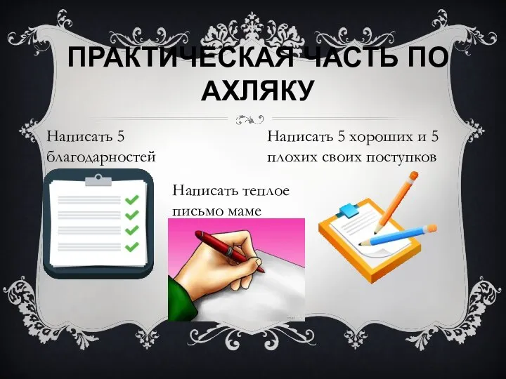 ПРАКТИЧЕСКАЯ ЧАСТЬ ПО АХЛЯКУ Написать 5 благодарностей Написать теплое письмо маме