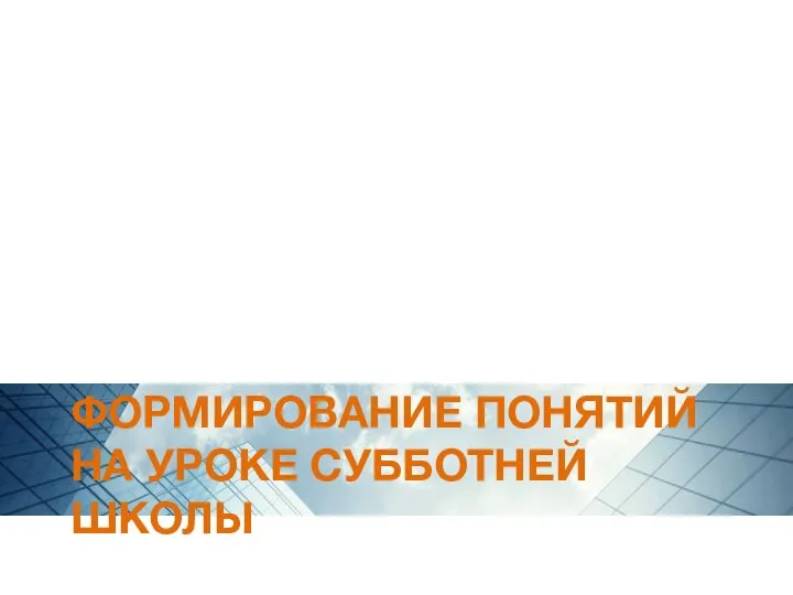 ФОРМИРОВАНИЕ ПОНЯТИЙ НА УРОКЕ СУББОТНЕЙ ШКОЛЫ