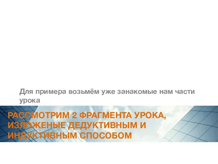 РАССМОТРИМ 2 ФРАГМЕНТА УРОКА, ИЗЛОЖЕНЫЕ ДЕДУКТИВНЫМ И ИНДУКТИВНЫМ СПОСОБОМ Для примера