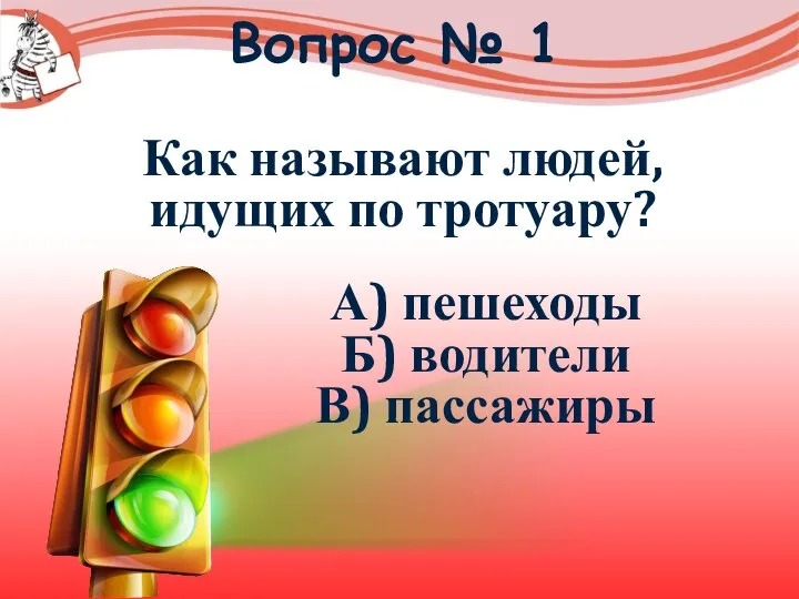 Вопрос № 1 Как называют людей, идущих по тротуару? А) пешеходы Б) водители В) пассажиры