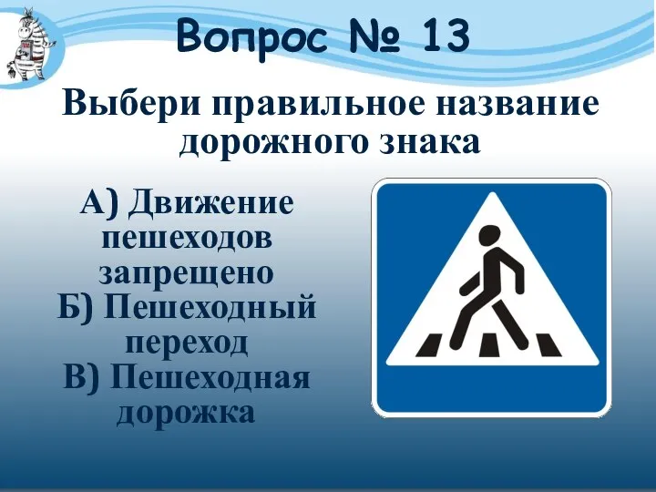Вопрос № 13 А) Движение пешеходов запрещено Б) Пешеходный переход В)