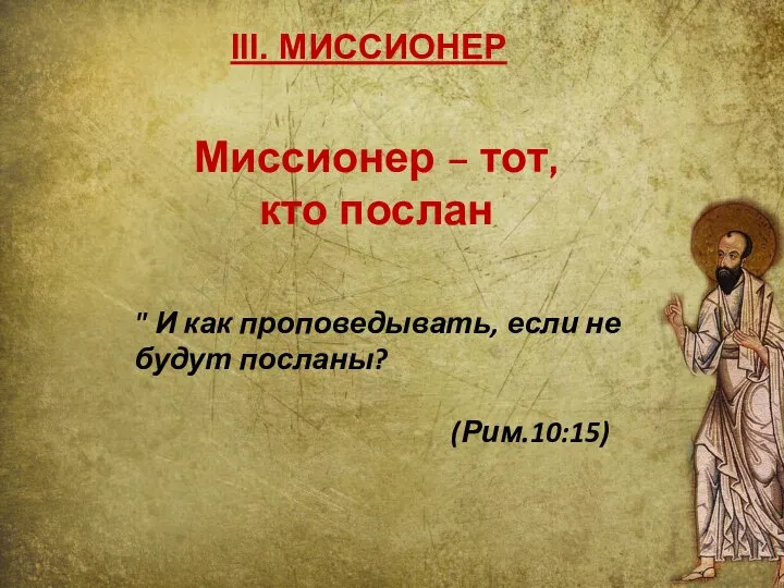 III. МИССИОНЕР Миссионер – тот, кто послан " И как проповедывать, если не будут посланы? (Рим.10:15)