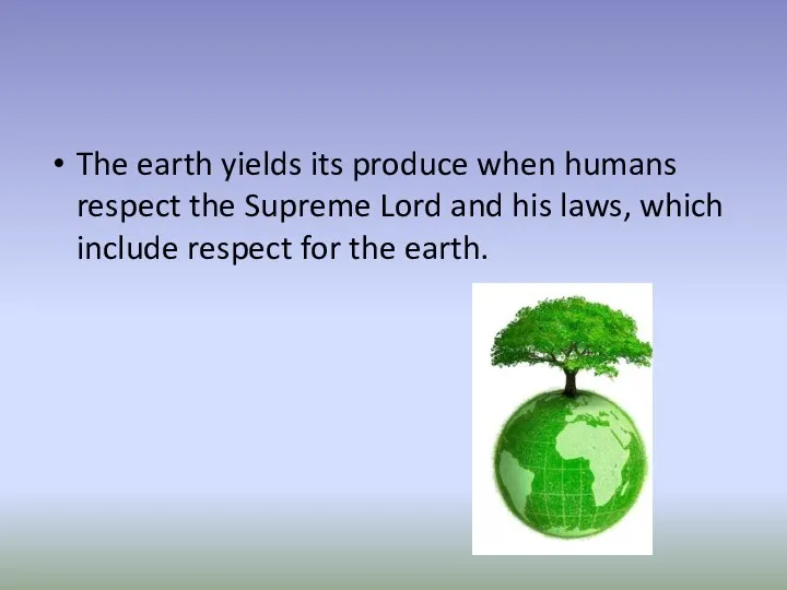 The earth yields its produce when humans respect the Supreme Lord