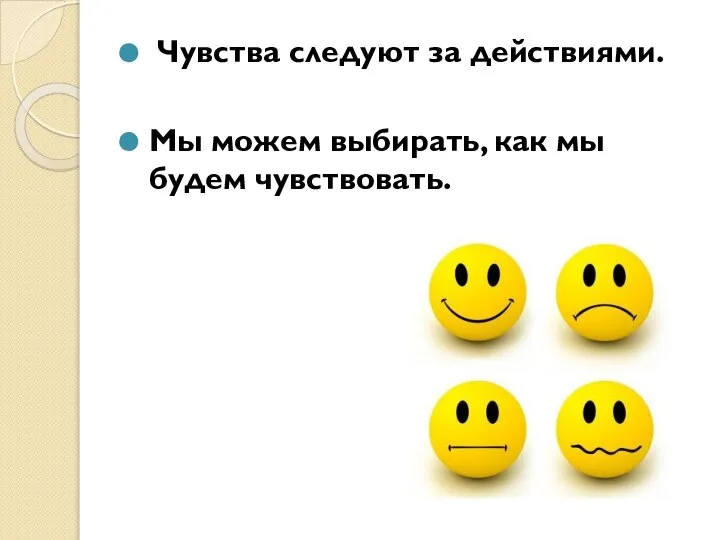 Чувства следуют за действиями. Мы можем выбирать, как мы будем чувствовать.