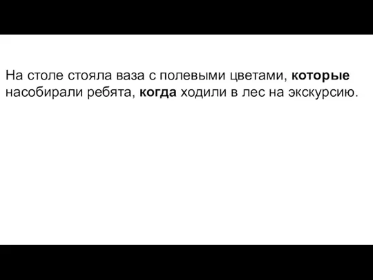 На столе стояла ваза с полевыми цветами, которые насобирали ребята, когда ходили в лес на экскурсию.