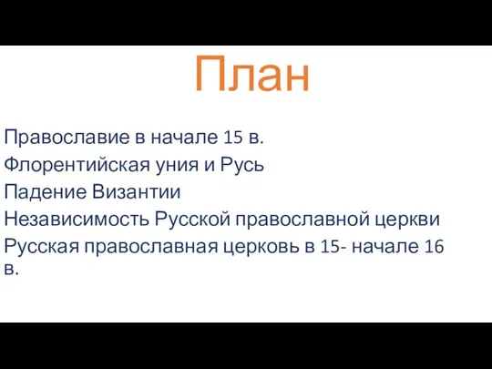 План Православие в начале 15 в. Флорентийская уния и Русь Падение