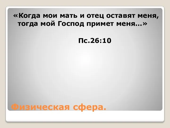 Физическая сфера. «Когда мои мать и отец оставят меня, тогда мой Господ примет меня…» Пс.26:10