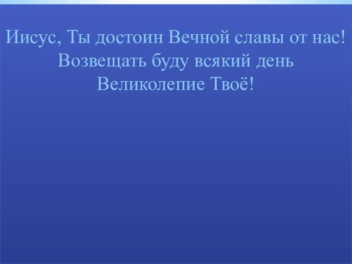 Иисус, Ты достоин Вечной славы от нас! Возвещать буду всякий день Великолепие Твоё!