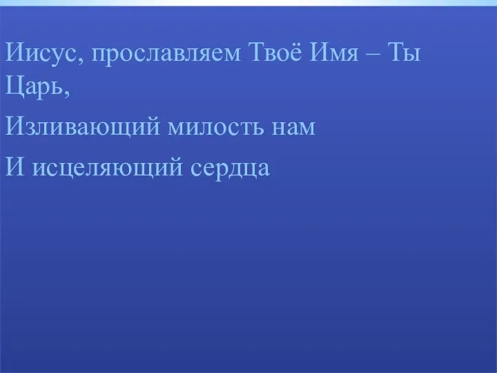 Иисус, прославляем Твоё Имя – Ты Царь, Изливающий милость нам И исцеляющий сердца