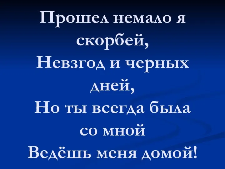 Прошел немало я скорбей, Невзгод и черных дней, Но ты всегда