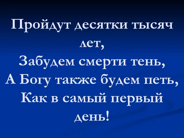 Пройдут десятки тысяч лет, Забудем смерти тень, А Богу также будем