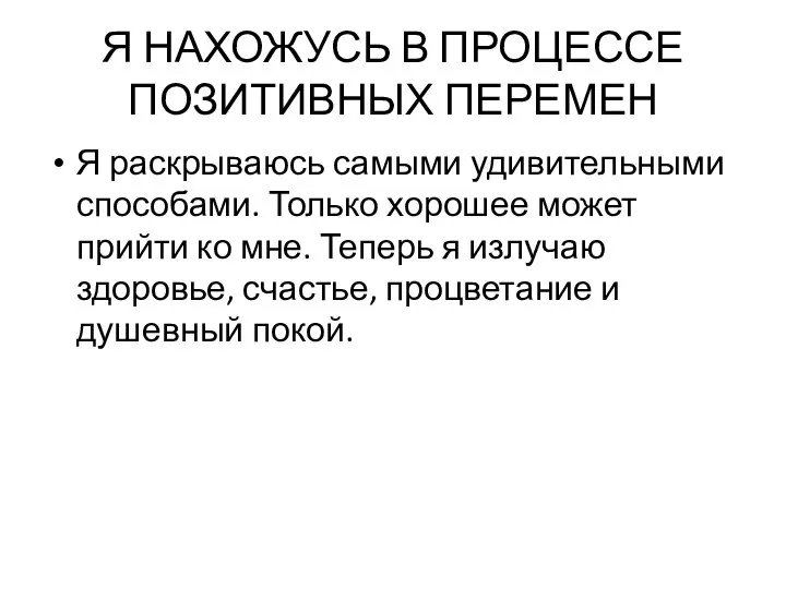 Я НАХОЖУСЬ В ПРОЦЕССЕ ПОЗИТИВНЫХ ПЕРЕМЕН Я раскрываюсь самыми удивительными способами.