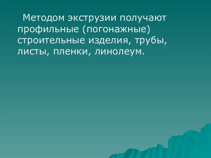 Методом экструзии получают профильные (погонажные) строительные изделия, трубы, листы, пленки, линолеум.