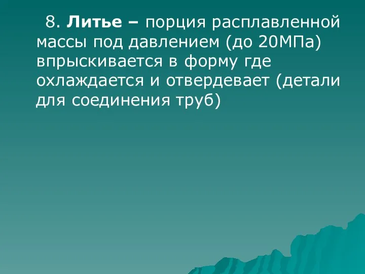 8. Литье – порция расплавленной массы под давлением (до 20МПа) впрыскивается