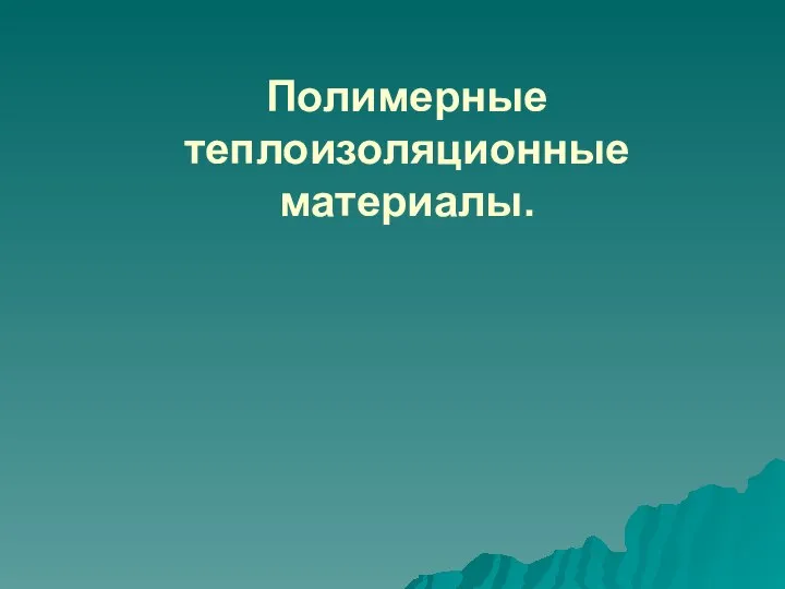 Полимерные теплоизоляционные материалы.