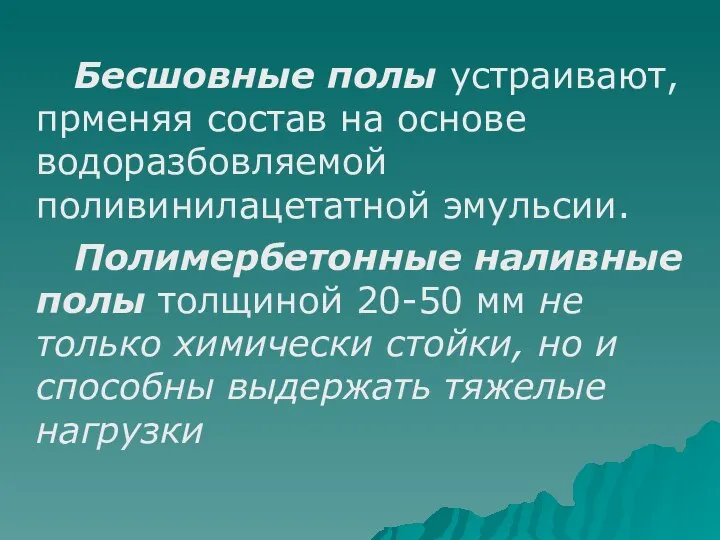 Бесшовные полы устраивают, прменяя состав на основе водоразбовляемой поливинилацетатной эмульсии. Полимербетонные