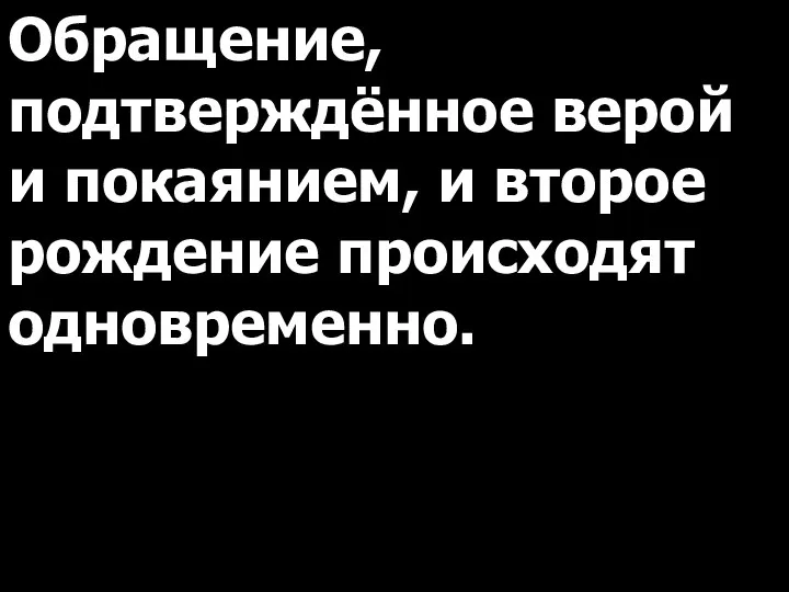 Обращение, подтверждённое верой и покаянием, и второе рождение происходят одновременно.