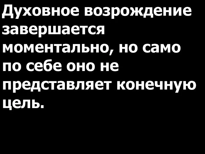 Духовное возрождение завершается моментально, но само по себе оно не представляет конечную цель.