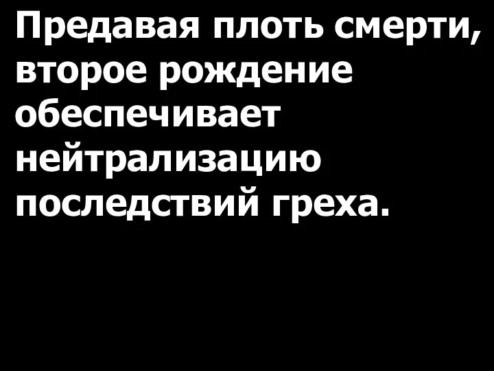 Предавая плоть смерти, второе рождение обеспечивает нейтрализацию последствий греха.