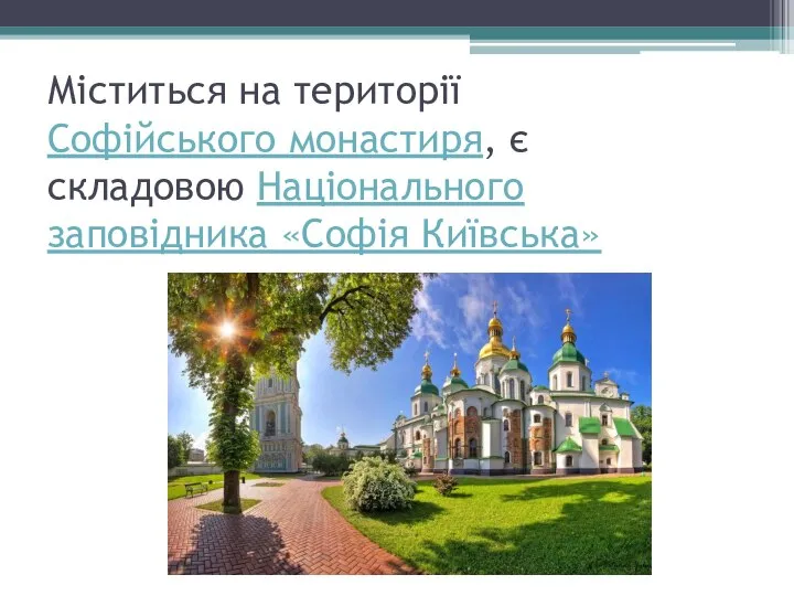 Міститься на території Софійського монастиря, є складовою Національного заповідника «Софія Київська»