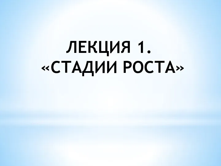 ЛЕКЦИЯ 1. «СТАДИИ РОСТА»