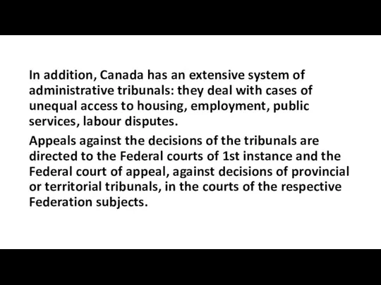 In addition, Canada has an extensive system of administrative tribunals: they