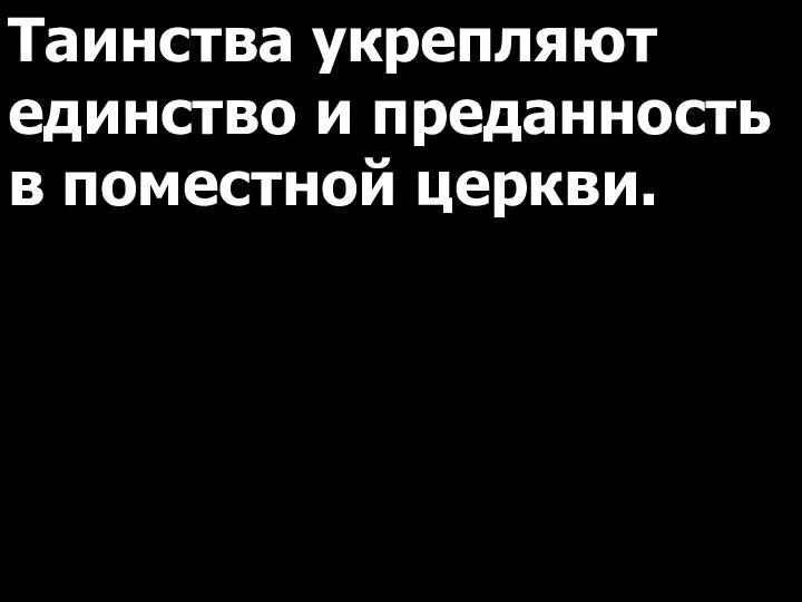 Таинства укрепляют единство и преданность в поместной церкви.