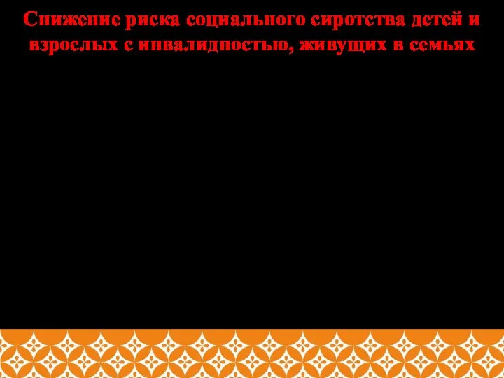 Снижение риска социального сиротства детей и взрослых с инвалидностью, живущих в