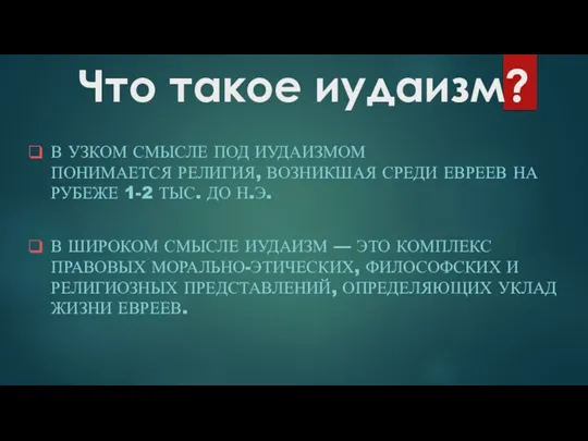 Что такое иудаизм? В УЗКОМ СМЫСЛЕ ПОД ИУДАИЗМОМ ПОНИМАЕТСЯ РЕЛИГИЯ, ВОЗНИКШАЯ