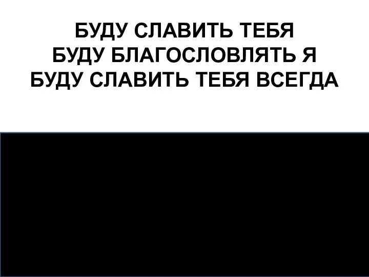 БУДУ СЛАВИТЬ ТЕБЯ БУДУ БЛАГОСЛОВЛЯТЬ Я БУДУ СЛАВИТЬ ТЕБЯ ВСЕГДА