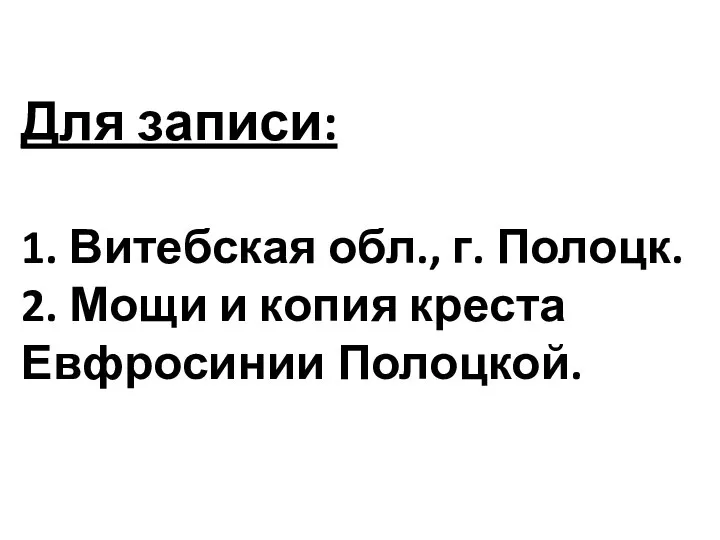 1. Витебская обл., г. Полоцк. 2. Мощи и копия креста Евфросинии Полоцкой. Для записи: