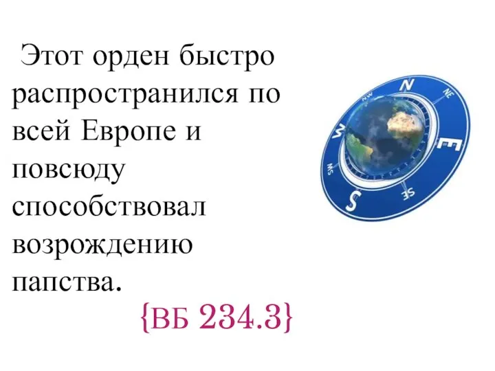 Этот орден быстро распространился по всей Европе и повсюду способствовал возрождению папства. {ВБ 234.3}